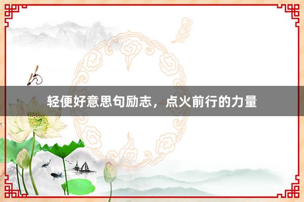 轻便好意思句励志，点火前行的力量