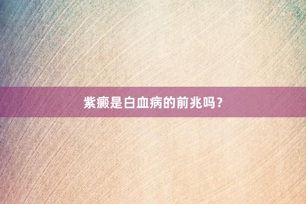 紫癜是白血病的前兆吗？