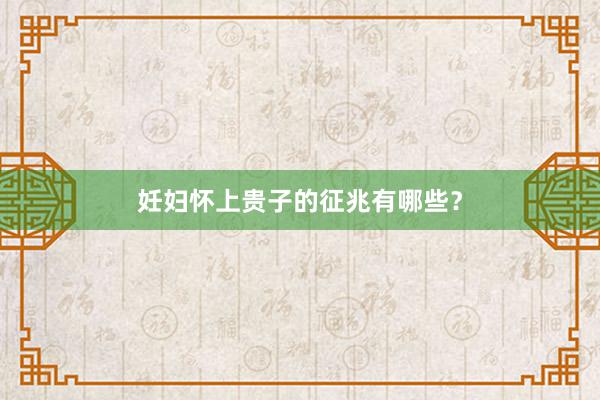 妊妇怀上贵子的征兆有哪些？