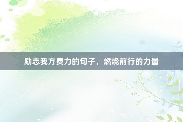 励志我方费力的句子，燃烧前行的力量