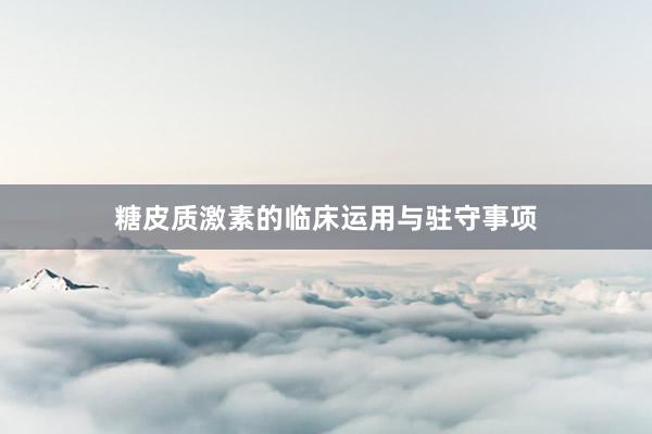 糖皮质激素的临床运用与驻守事项