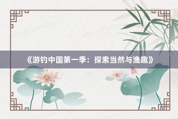 《游钓中国第一季：探索当然与渔趣》