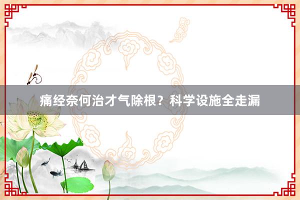 痛经奈何治才气除根？科学设施全走漏