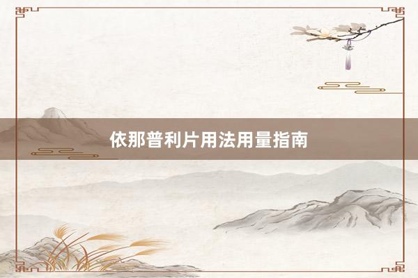 依那普利片用法用量指南