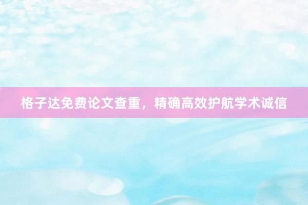 格子达免费论文查重，精确高效护航学术诚信