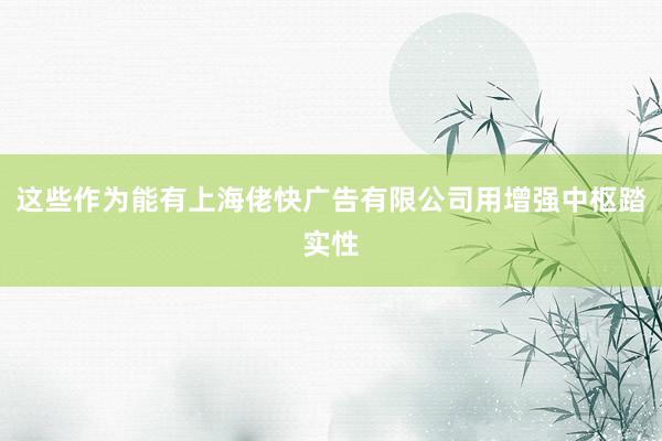 这些作为能有上海佬快广告有限公司用增强中枢踏实性