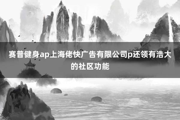 赛普健身ap上海佬快广告有限公司p还领有浩大的社区功能