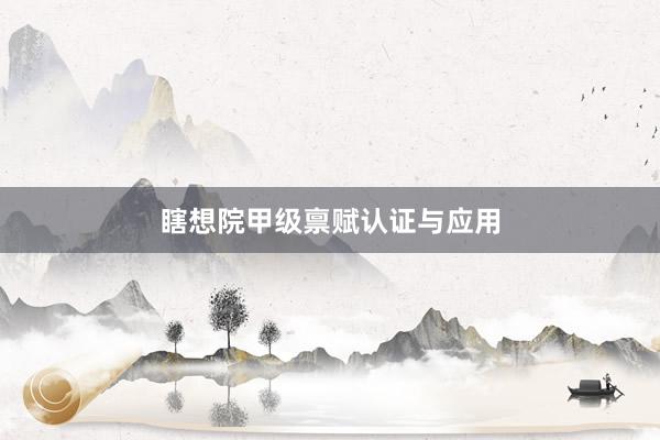 瞎想院甲级禀赋认证与应用