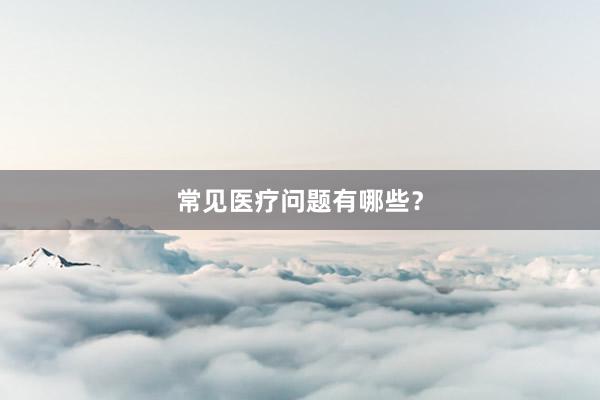 常见医疗问题有哪些？